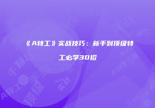 《A特工》实战技巧：新手到顶级特工必学30招