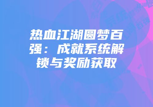 热血江湖圆梦百强：成就系统解锁与奖励获取