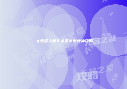 《无名之辈》从菜鸟到大神攻略