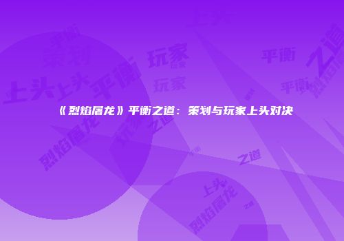 《烈焰屠龙》平衡之道：策划与玩家上头对决