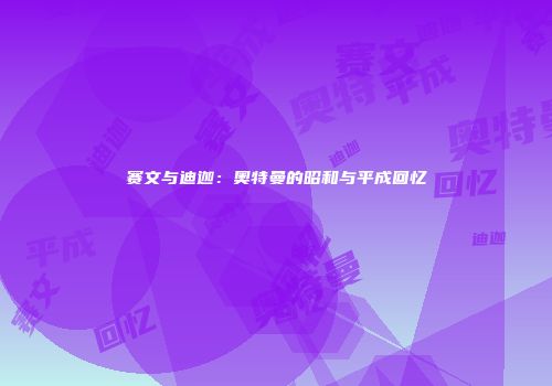 赛文与迪迦：奥特曼的昭和与平成回忆