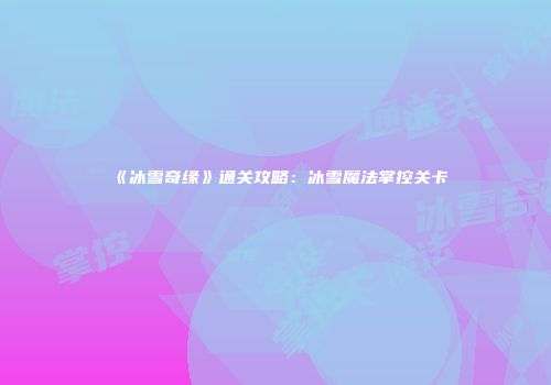 《冰雪奇缘》通关攻略：冰雪魔法掌控关卡