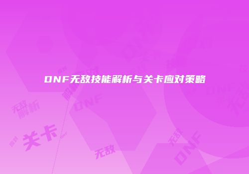 DNF无敌技能解析与关卡应对策略