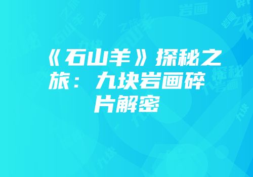 《石山羊》探秘之旅：九块岩画碎片解密