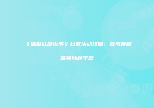 《盛世红颜页游》日常活动攻略：参与度越高奖励越丰富