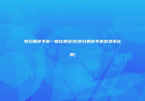 梦幻西游手游一般比例多少(梦幻西游手游游戏币比例)