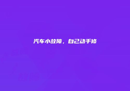汽车小故障，自己动手修