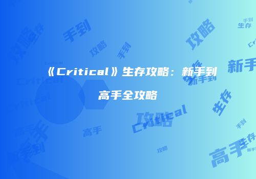 《Critical》生存攻略：新手到高手全攻略