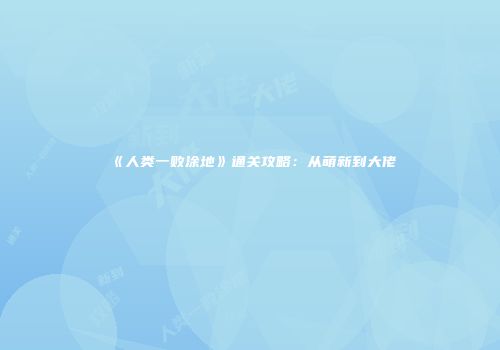 《人类一败涂地》通关攻略：从萌新到大佬