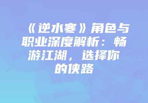 《逆水寒》角色与职业深度解析：畅游江湖，选择你的侠路