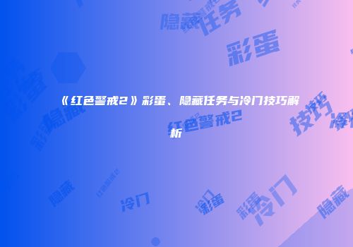 《红色警戒2》彩蛋、隐藏任务与冷门技巧解析
