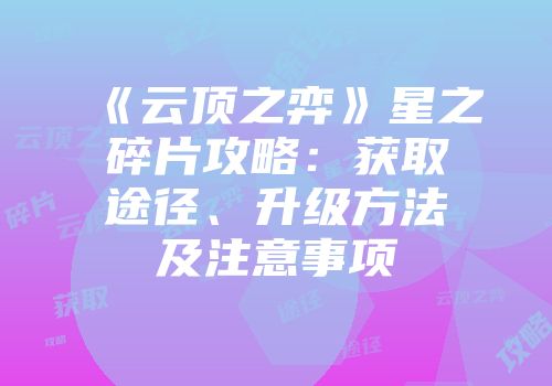 《云顶之弈》星之碎片攻略：获取途径、升级方法及注意事项