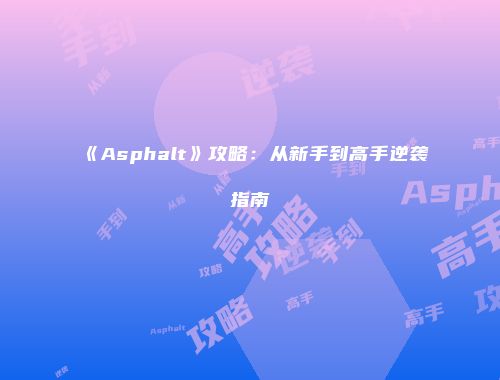 《Asphalt》攻略：从新手到高手逆袭指南