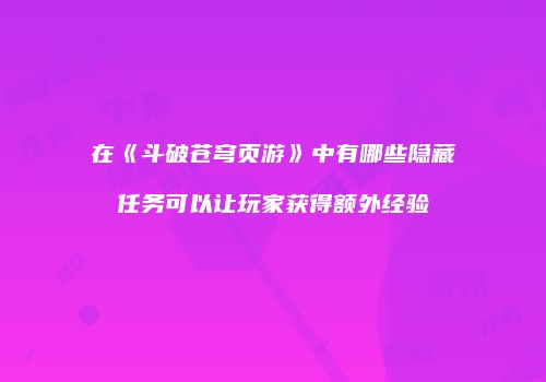 在《斗破苍穹页游》中有哪些隐藏任务可以让玩家获得额外经验