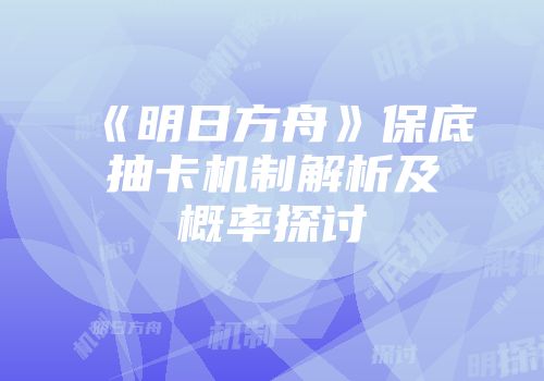 《明日方舟》保底抽卡机制解析及概率探讨