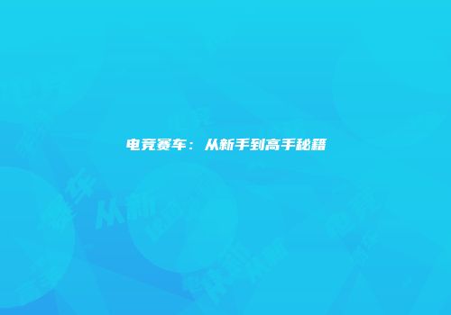 电竞赛车：从新手到高手秘籍