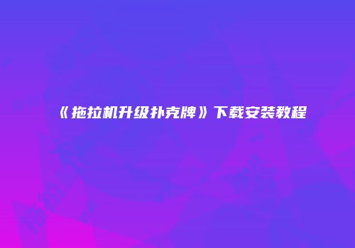《拖拉机升级扑克牌》下载安装教程