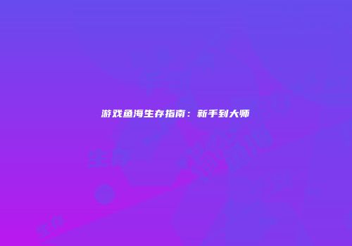 游戏鱼海生存指南：新手到大师