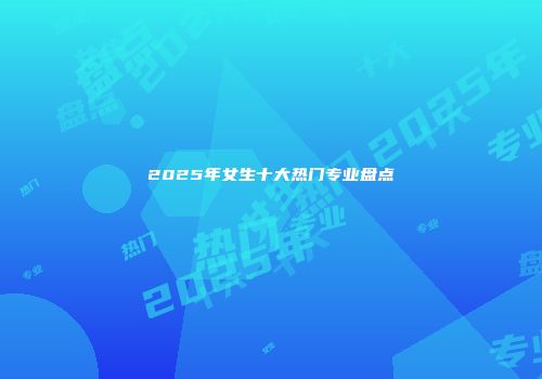 2025年女生十大热门专业盘点