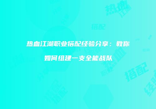 热血江湖职业搭配经验分享：教你如何组建一支全能战队