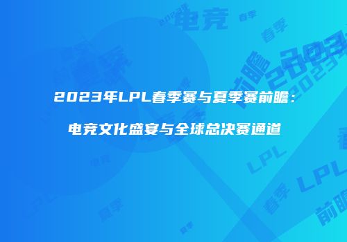 2023年LPL春季赛与夏季赛前瞻：电竞文化盛宴与全球总决赛通道