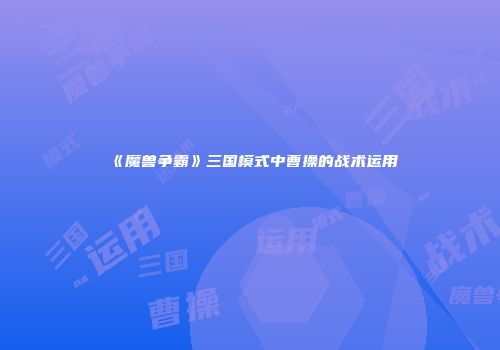 《魔兽争霸》三国模式中曹操的战术运用