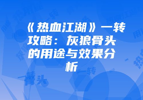 《热血江湖》一转攻略：灰狼骨头的用途与效果分析