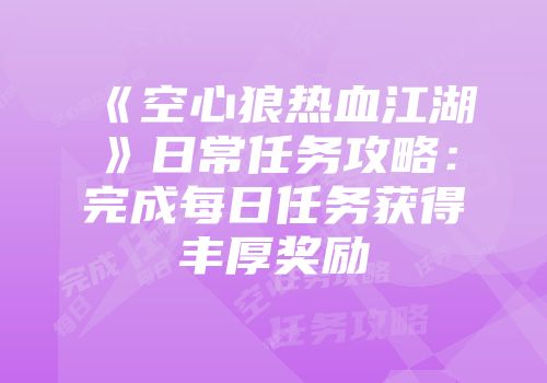 《空心狼热血江湖》日常任务攻略：完成每日任务获得丰厚奖励