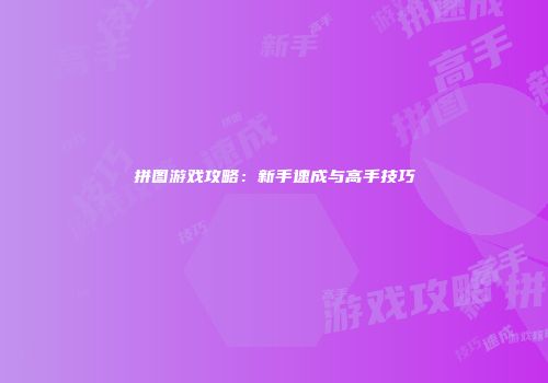 拼图游戏攻略：新手速成与高手技巧