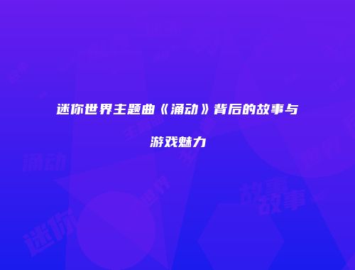 迷你世界主题曲《涌动》背后的故事与游戏魅力