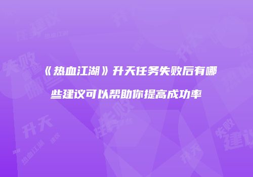 《热血江湖》升天任务失败后有哪些建议可以帮助你提高成功率