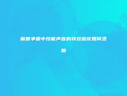 魔兽争霸中技能声音的特效应该如何添加