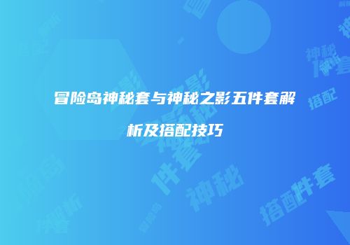 冒险岛神秘套与神秘之影五件套解析及搭配技巧