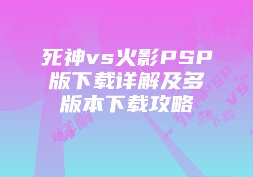 死神vs火影PSP版下载详解及多版本下载攻略