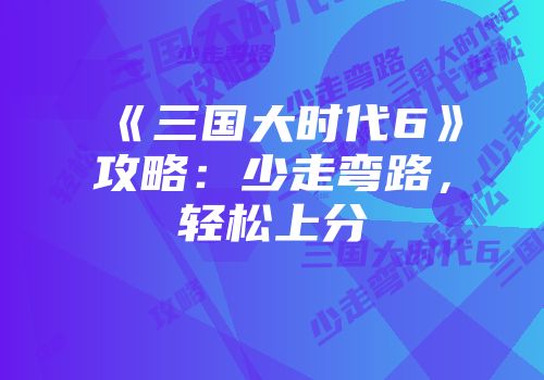 《三国大时代6》攻略：少走弯路，轻松上分