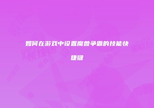 如何在游戏中设置魔兽争霸的技能快捷键