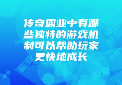 传奇霸业中有哪些独特的游戏机制可以帮助玩家更快地成长