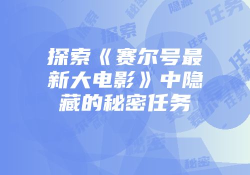 探索《赛尔号最新大电影》中隐藏的秘密任务