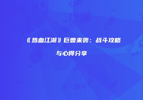 《热血江湖》巨兽来袭：战斗攻略与心得分享