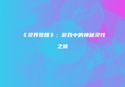 《灵界觉醒》：游戏中的神秘灵性之旅