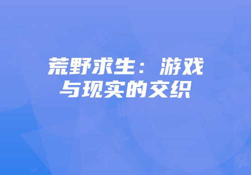 荒野求生：游戏与现实的交织