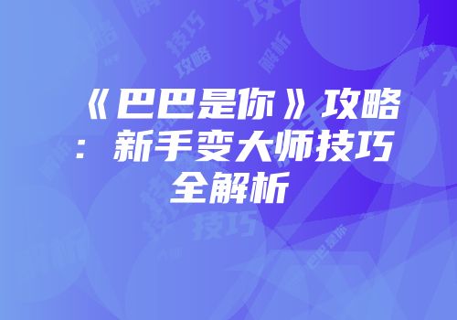 《巴巴是你》攻略：新手变大师技巧全解析