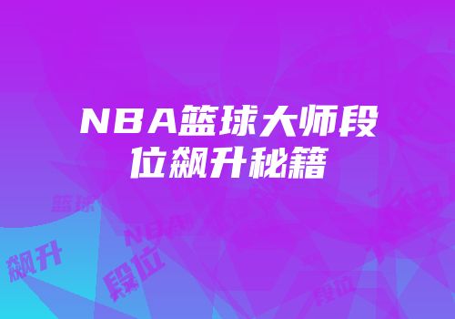 NBA篮球大师段位飙升秘籍