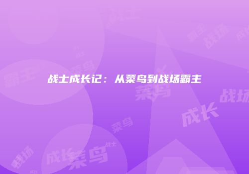 战士成长记：从菜鸟到战场霸主