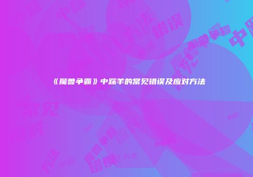 《魔兽争霸》中踩羊的常见错误及应对方法
