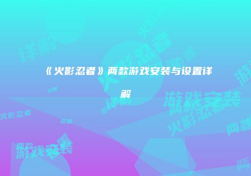 《火影忍者》两款游戏安装与设置详解