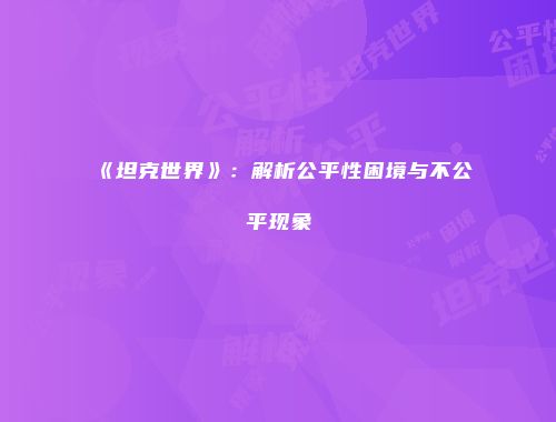 《坦克世界》：解析公平性困境与不公平现象