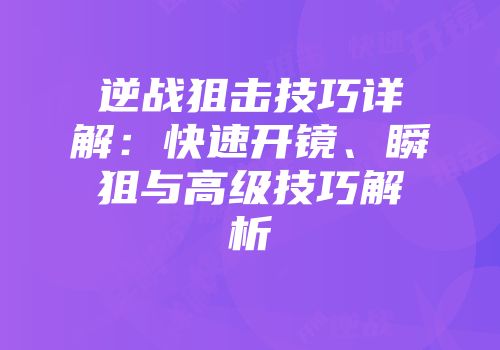 逆战狙击技巧详解：快速开镜、瞬狙与高级技巧解析