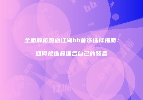 全面解析热血江湖bb首饰选择指南：如何挑选最适合自己的装备