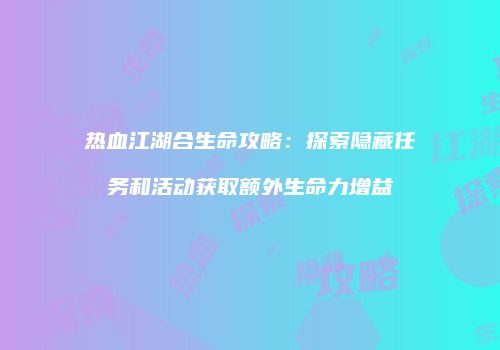 热血江湖合生命攻略：探索隐藏任务和活动获取额外生命力增益